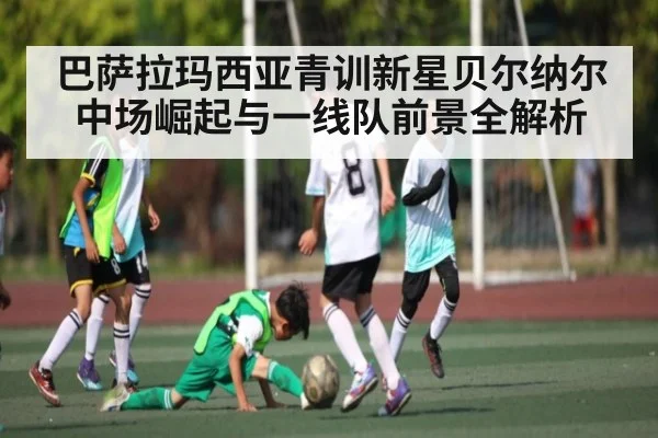 巴萨拉玛西亚青训新星贝尔纳尔中场崛起与一线队前景全解析