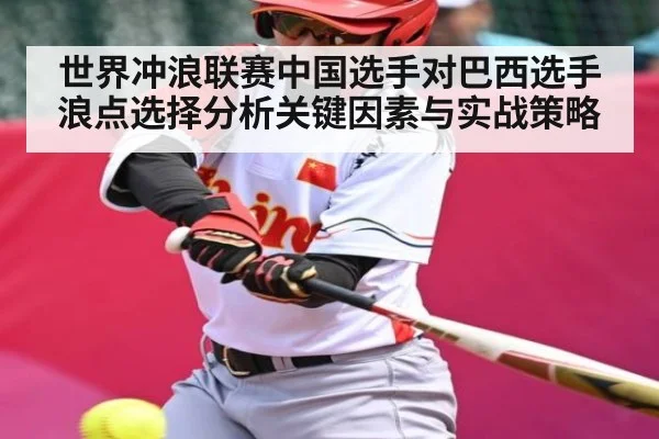 世界冲浪联赛中国选手对巴西选手浪点选择分析关键因素与实战策略