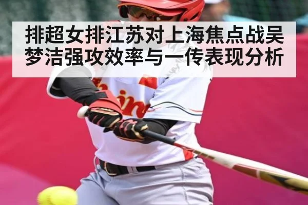 排超女排江苏对上海焦点战吴梦洁强攻效率与一传表现分析